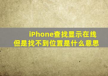 iPhone查找显示在线 但是找不到位置是什么意思